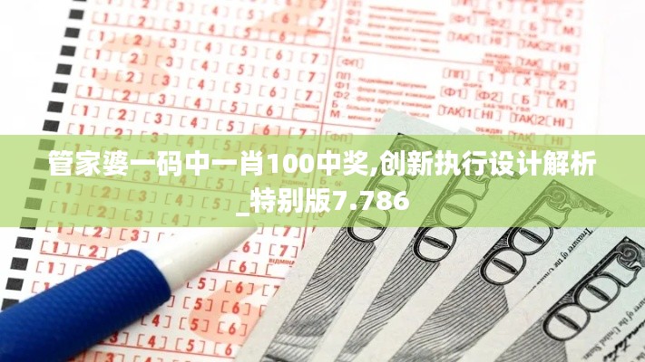 管家婆一码中一肖100中奖,创新执行设计解析_特别版7.786