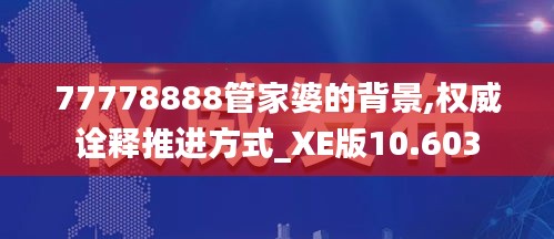 77778888管家婆的背景,权威诠释推进方式_XE版10.603