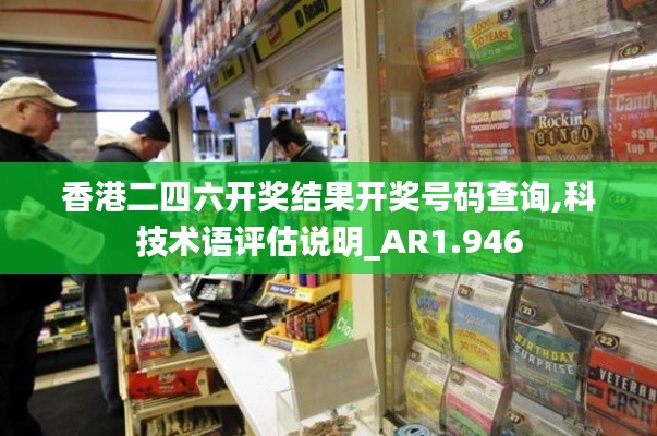 香港二四六开奖结果开奖号码查询,科技术语评估说明_AR1.946