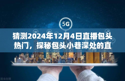 探秘包头小巷深处的直播新星，揭秘隐藏宝藏的直播热潮预测（2024年12月4日）