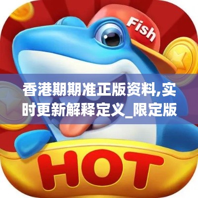 香港期期准正版资料,实时更新解释定义_限定版6.555