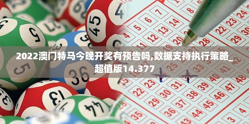 2022澳门特马今晚开奖有预告吗,数据支持执行策略_超值版14.377