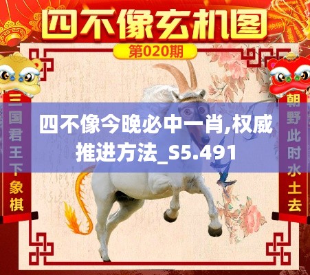 四不像今晚必中一肖,权威推进方法_S5.491