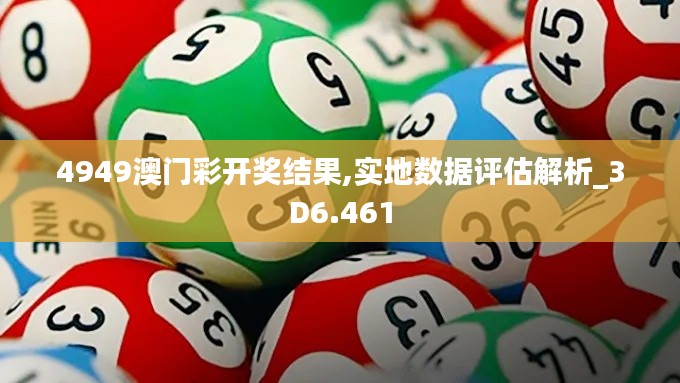 4949澳门彩开奖结果,实地数据评估解析_3D6.461