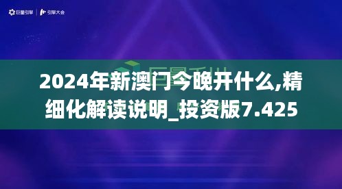 2024年新澳门今晚开什么,精细化解读说明_投资版7.425