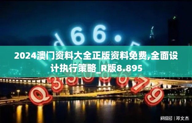 2024澳门资料大全正版资料免费,全面设计执行策略_R版8.895