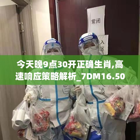 今天晚9点30开正确生肖,高速响应策略解析_7DM16.504