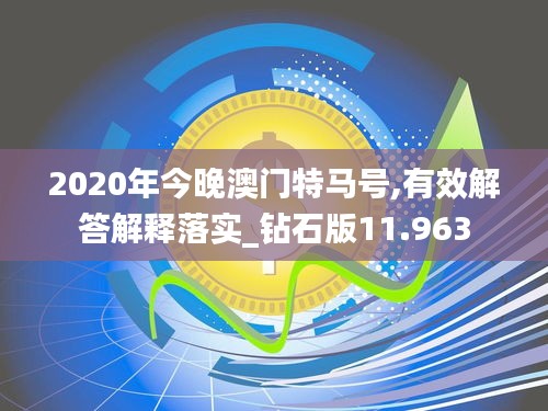 2020年今晚澳门特马号,有效解答解释落实_钻石版11.963