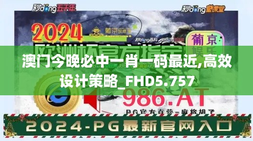 澳门今晚必中一肖一码最近,高效设计策略_FHD5.757