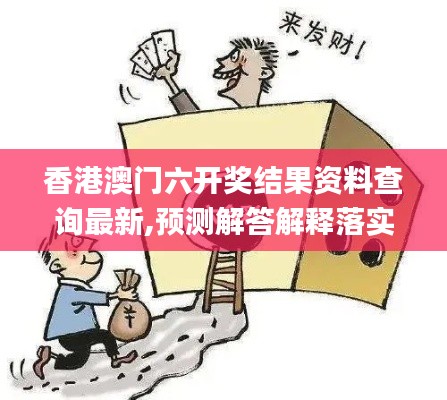 香港澳门六开奖结果资料查询最新,预测解答解释落实_MR9.581