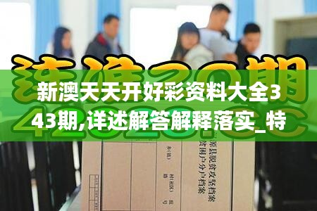 新澳天天开好彩资料大全343期,详述解答解释落实_特供版8.845