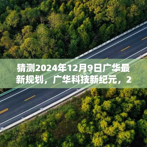 猜测2024年12月9日广华最新规划，广华科技新纪元，2024年12月9日广华最新规划产品揭秘——未来科技生活的崭新篇章