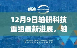 轴研科技重组最新进展，开启新篇章的心灵之旅，启程于12月9日