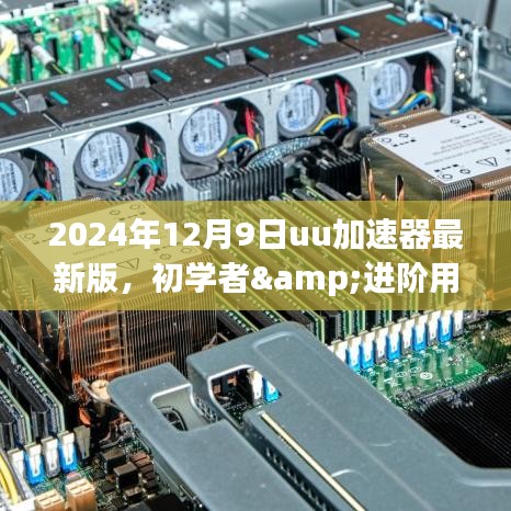 最新UU加速器使用指南，初学者与进阶用户必备