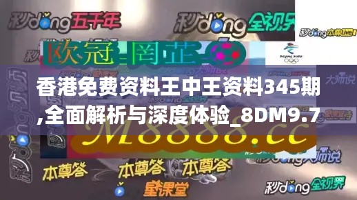 香港免费资料王中王资料345期,全面解析与深度体验_8DM9.769