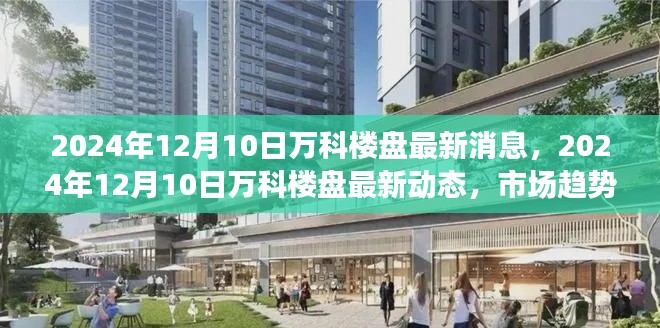 2024年12月10日万科楼盘最新动态及市场趋势展望，未来发展趋势解析
