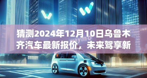 揭秘未来驾享新纪元，乌鲁木齐汽车市场最新报价预测与智能科技革新体验之旅（2024年12月10日）