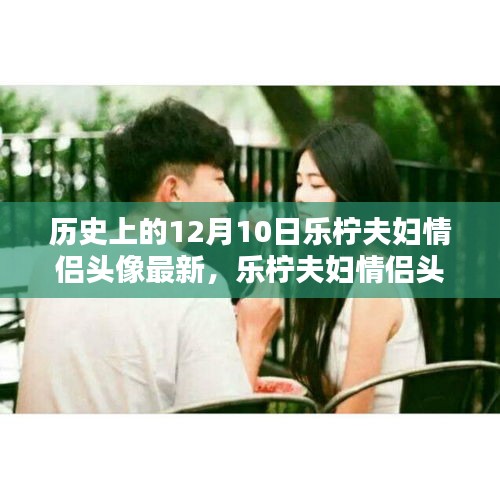 历史上的12月10日特辑，乐柠夫妇情侣头像最新发布与制作指南
