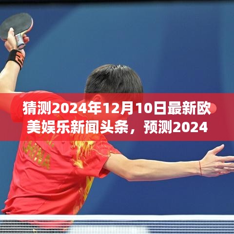 欧美娱乐新闻前瞻，未来巨星动态与热门事件展望——2024年12月10日欧美娱乐新闻头条预测揭秘
