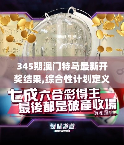 345期澳门特马最新开奖结果,综合性计划定义评估_UHD10.448