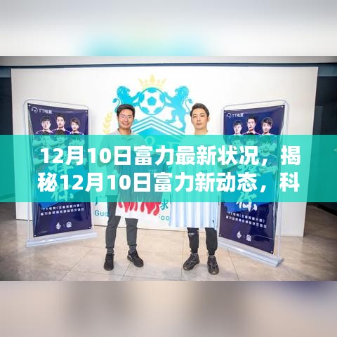 揭秘富力最新动态，科技巨擘重塑生活，智能新纪元体验展望（12月10日更新）