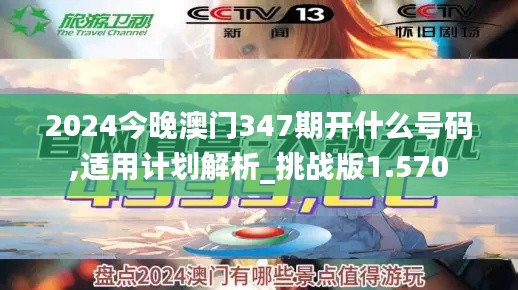 2024今晚澳门347期开什么号码,适用计划解析_挑战版1.570