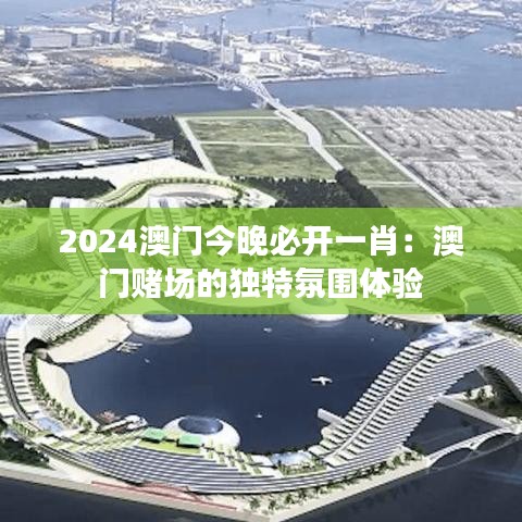 2024澳门今晚必开一肖：澳门赌场的独特氛围体验