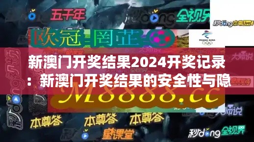 新澳门开奖结果2024开奖记录：新澳门开奖结果的安全性与隐私保护