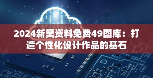 2024新奥资料免费49图库：打造个性化设计作品的基石