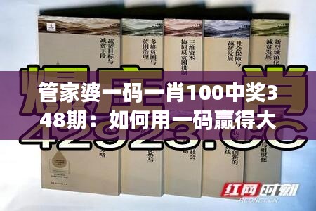 管家婆一码一肖100中奖348期：如何用一码赢得大额奖金