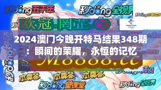 2024澳门今晚开特马结果348期：瞬间的荣耀，永恒的记忆