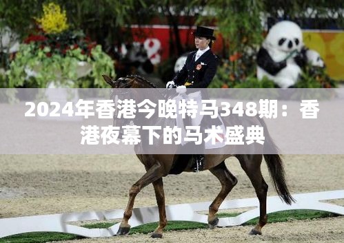 2024年香港今晚特马348期：香港夜幕下的马术盛典