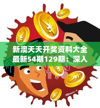 新澳天天开奖资料大全最新54期129期：深入解读彩票市场，预测未来走势