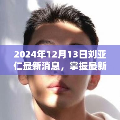 刘亚仁最新动态，2024年12月13日全方位指南