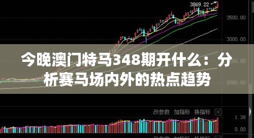 今晚澳门特马348期开什么：分析赛马场内外的热点趋势