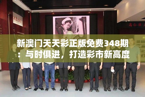新澳门天天彩正版免费348期：与时俱进，打造彩市新高度