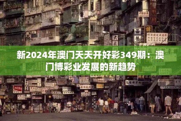 新2024年澳门天天开好彩349期：澳门博彩业发展的新趋势