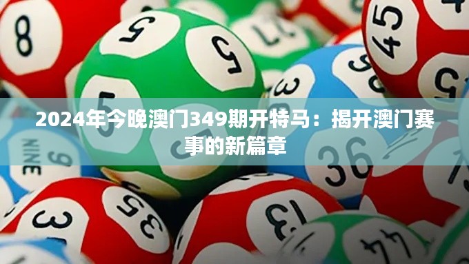 2024年今晚澳门349期开特马：揭开澳门赛事的新篇章