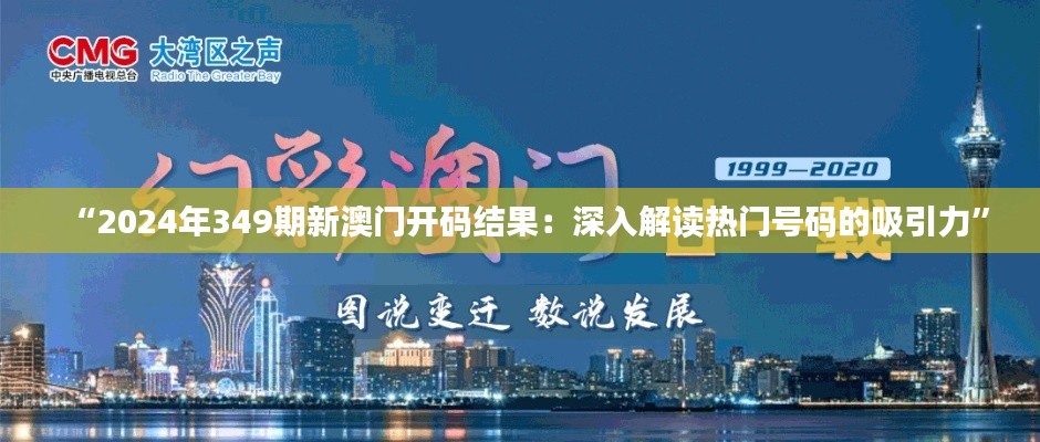 “2024年349期新澳门开码结果：深入解读热门号码的吸引力”