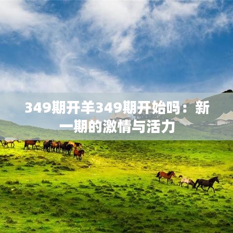 349期开羊349期开始吗：新一期的激情与活力