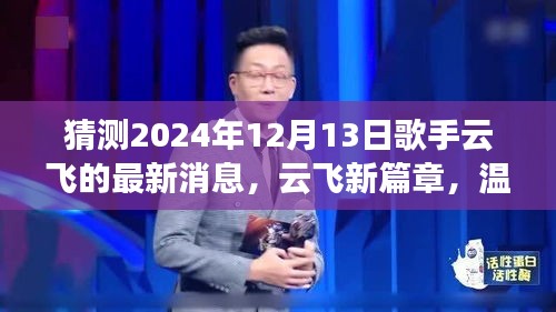 云飞最新消息揭秘，新篇章温馨之旅，歌声与友情故事交织的2024年12月13日
