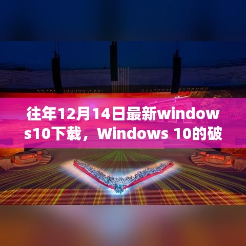 回顾破晓时刻，Windows 10最新下载版本诞生之旅，历年十二月十四日独家解析