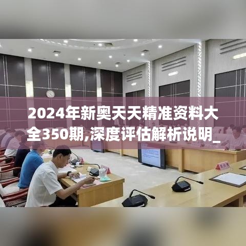 2024年新奥天天精准资料大全350期,深度评估解析说明_至尊版10.106
