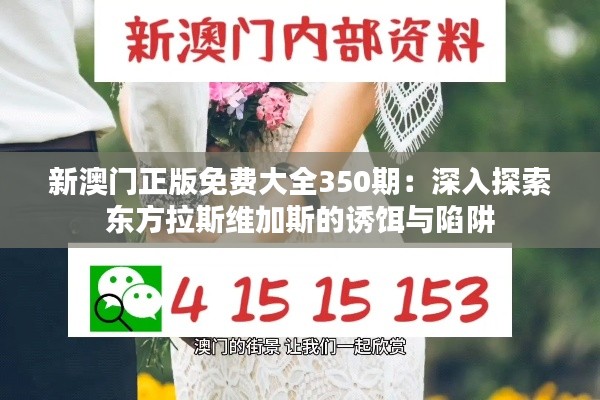 新澳门正版免费大全350期：深入探索东方拉斯维加斯的诱饵与陷阱