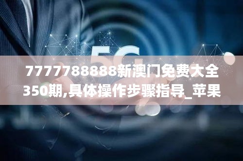 7777788888新澳门免费大全350期,具体操作步骤指导_苹果4.157
