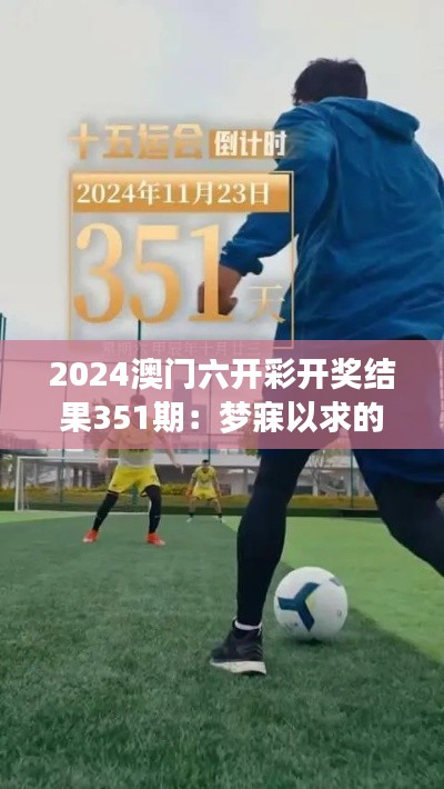 2024澳门六开彩开奖结果351期：梦寐以求的号码，揭晓财富密码