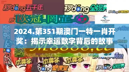 2024.第351期澳门一特一肖开奖：揭示幸运数字背后的故事