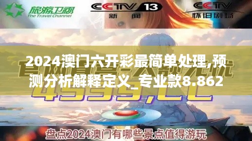 2024澳门六开彩最简单处理,预测分析解释定义_专业款8.862