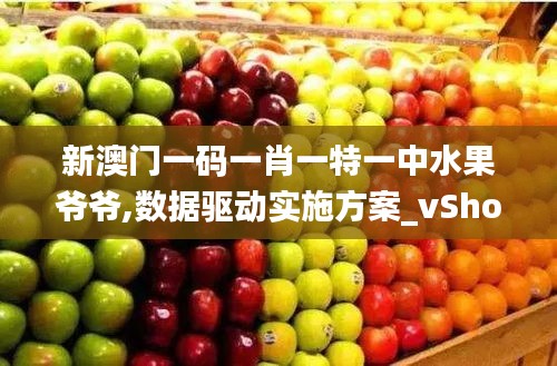 新澳门一码一肖一特一中水果爷爷,数据驱动实施方案_vShop7.247