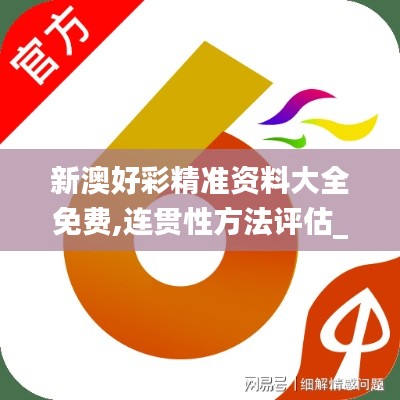 新澳好彩精准资料大全免费,连贯性方法评估_免费版5.975